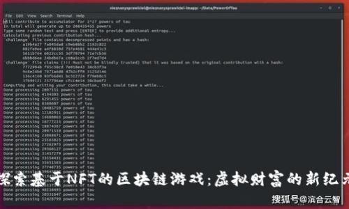探索基于NFT的区块链游戏：虚拟财富的新纪元
