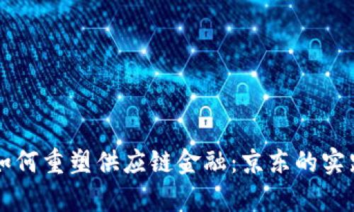 区块链如何重塑供应链金融：京东的实践与启示