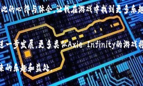   全面解析Axie Infinity：区块链游戏攻略与实用技巧 / 
 guanjianci 区块链游戏, Axie Infinity, 游戏攻略 /guanjianci 

引言：探索区块链游戏的奇妙世界
随着区块链技术的崛起，游戏行业也迎来了全新的变革。其中，《Axie Infinity》作为最具人气的区块链游戏之一，吸引了无数玩家的关注。记得我第一次听说这个游戏的时候，似乎觉得只有技术宅才会去玩这样的东西，但随着了解的深入，我意识到它的魅力远不止于此。今天，我想和大家分享一些关于Axie Infinity的攻略和个人心得，希望对那些刚入门的玩家有所帮助。

Axie Infinity简介
Axie Infinity是一款基于以太坊区块链的宠物养成游戏，玩家可以通过培育、战斗和交易这些名为“Axie”的虚拟生物，来获取收益。与传统游戏不同的是，Axie Infinity采用了“Play-to-Earn”（玩赚）的模式，让玩家不仅可以享受游戏乐趣，还能获得实实在在的经济回报。记得当我第一次看到这些可爱的虚拟生物时，不由得想起童年时养的小动物，那种欢乐的感觉让我遗忘了很多烦恼。

如何开始Axie Infinity之旅
如果你打算加入Axie Infinity的世界，首先需要了解如何创建账号和购买Axie。在进入游戏之前，你需要拥有一个以太坊钱包，推荐使用MetaMask，这是最常用的钱包之一。之后，你可以在市场上购买至少三只Axie，准备开始你的冒险之旅。对于许多人来说，这可能是一个高门槛的开始，但我认为，只要肯投入时间去了解，任何人都可以逐步掌握这款游戏。

Axie的种类与特性
在Axie Infinity的世界里，有不同种类的Axie，每只Axie都有独特的外观、技能和属性。Axie被分为几个种族，包括水族、植物、昆虫等，每个种族在战斗中都有自己的优势和劣势。我在游戏中经常会仔细观察每只Axie的特性，以便制定更好的战术。有时候看着它们打斗，我会想起小时候和小伙伴们一起玩游戏、拼纸牌的情景，那种兴奋的感觉至今难忘。

养成与战斗
在Axie Infinity中，养成和战斗是两个核心玩法。养成方面，你可以通过繁殖来获得新的Axie，而繁殖需要使用能量和一定数量的SLP（Smooth Love Potion）。而战斗则是考验玩家策略和Axie组合的重要环节。在我尝试过的无数场战斗中，始终保持灵活的策略是获胜的关键，让我想起了小时候玩策略游戏时那个紧张兴奋的心情。

经济体系与收益机制
Axie Infinity的经济体系是其吸引玩家的重要原因之一。通过日常任务、PvP战斗和赛事，玩家可以获得SLP和AXS（Axie Infinity的治理代币）。这些代币可以用来交易、投资或者进一步投入游戏。实际上，很多玩家都是通过这些方式获得可观的收益，包括我身边的一些朋友，他们通过合理的投资与交易，实现了财务自由，真是让人羡慕。

常见问题与解决方案
在游戏过程中，玩家可能会遇到许多问题，比如Axie选择、战斗策略、经济管理等。在这一点上，我建议保持开放的心态，随时学习和调整。你可以加入社区论坛，向其他玩家请教或者分享经验，碰撞出更多的火花。例如，有次我在攻略战斗策略时就向一个热情的社区成员请教了多个战术，他们分享的一些技巧让我在比赛中取得了显著的进步。

反思与感悟
在享受Axie Infinity的过程中，我也在不断反思自己的游戏态度。游戏不仅是一种消遣，更是一种社交和学习的方式。通过这款游戏，我认识了许多志趣相投的朋友，交流彼此的心得与体会，让我在游戏中找到更多乐趣。虽然有时会遭遇失败，但我学会了接受并总结经验，这样的心态也帮助我在生活中的其他领域取得了进步。

结语：开启你的Axie之旅
总结来说，Axie Infinity是一款充满创意与吸引力的区块链游戏，无论你是游戏新手还是资深玩家，都能在其中找到乐趣和成长的空间。在未来，我相信随着区块链技术的进一步发展，更多类似Axie Infinity的游戏将会出现，为玩家带来更丰富的体验。就让我一起去探索吧！

在这个数字化的时代，区块链游戏为我们打开了一个全新的世界。我希望通过这篇攻略，能够让你更好地理解Axie Infinity，加入这个充满创意和激情的社区，享受游戏带来的乐趣和益处。