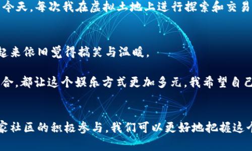   现阶段区块链游戏的稳定性与潜力分析 / 
 guanjianci 区块链游戏,投资价值,玩法体验 /guanjianci 

引言：区块链游戏发展的新风向
区块链技术自诞生以来，以其去中心化、透明性和安全性吸引了全球的关注。而在这一背景下，区块链游戏作为新兴的结合体，开始崭露头角。许多玩家逐渐发现，区块链游戏不仅是一种娱乐方式，更成为一种新的投资方式。当我第一次接触到区块链游戏的时候，也曾怀着好奇与期望的心情，想要探索这个充满未知的领域。

区块链游戏的稳健发展现状
近年来，区块链游戏经历了从新兴到逐渐稳定的发展过程。虽然早期的项目众多，但整体市场也出现了一些泡沫。然而，随着技术的不断成熟和社区的壮大，部分优质的区块链游戏开始显现出其稳定性与长期发展的潜力。

我记得第一次玩区块链游戏是几年前的“CryptoKitties”，那时我对虚拟猫的交易和繁殖感到无比新奇。虽然这个游戏在短时间内炙手可热，但随后也经历了玩家数量的下降和价格的波动。然而，这也让我认识到，区块链游戏的生命力在于其背后社区的建设和生态的完善。

区块链游戏的投资价值剖析
区块链游戏不仅仅是玩乐，更是投资。许多人开始关注这些游戏中的数字资产，尤其是一系列NFT（非同质化代币）的出现，使得每个角色、道具都有了独特的价值。在选择投资的同时，了解这些游戏的经济模型、玩法和社区支持是非常重要的。

如何选择稳健的区块链游戏
以下是几个我认为在选择区块链游戏时应该关注的方面：

h41. 开发团队的背景/h4
一个优秀的开发团队是游戏成功的关键。团队的技术实力、行业经验以及过往项目的成功与否，都能为这个游戏的稳定性提供依据。我也曾体验过一些由业余团队开发的游戏，最终因为缺乏维护而宣告失败。

h42. 社区的活跃度/h4
社区是抵御市场风险的重要堡垒，一个活跃的社区不仅能持续吸引新玩家加入，还能增加用户对游戏的粘性。我在区块链游戏社区中认识了一些志同道合的朋友，我们共同交流游戏中的策略，探讨未来的投资方向，这种积极的互动让游戏生活更加丰富。

h43. 游戏的经济模型/h4
经济模型的合理性关系到游戏的持久性。玩过多个区块链游戏后，我发现一些游戏通过引入代币奖励系统，能够有效维持玩家的活跃度和游戏生态的平衡。反之，若经济模型设计不合理，短时间的火爆后便会陷入驻足。

比如，有些游戏设置了过高的进入门槛，导致新手难以加入，这样会使得玩家流失，进而影响整个生态。选择游戏时，需要仔细分析游戏的代币经济和升值空间，以此判断其长期价值。

当下值得关注的区块链游戏
结合目前市场趋势和个人经历，一些值得关注的区块链游戏如下：

h41. Axie Infinity/h4
作为领先的区块链游戏，Axie Infinity让玩家可以通过培养和战斗小动物（Axies）来获得收益。由于其强大的社区支持和不断扩大的生态体系，我觉得它是一款稳健的选择。回想起我第一次战斗取得胜利时的激动心情，至今仍历历在目。

h42. The Sandbox/h4
The Sandbox 是一个虚拟世界，玩家可以购买土地、创建游戏和赚钱。这个平台吸引了大量的创作者，我个人也曾尝试创建一些简单的游戏场景，虽然技能有限，但看到自己的创作可以与其他人分享的感觉非常美妙。

h43. Decentraland/h4
Decentraland 是一个以虚拟现实为基础的世界，玩家可以在其中社交、购物和投资。这个游戏的未来潜力巨大，尤其是在虚拟经济兴起的今天。每次我在虚拟土地上进行探索和交易，都仿佛置身于未来的城市，带给我无限的想象空间。

个人体验与反思
玩区块链游戏的过程充满了乐趣和挑战，每一次胜利和失败都是一次宝贵的体验。回想起我与朋友们在卡牌桌前争论战略的情形，如今想起来依旧觉得搞笑与温暖。

随着区块链技术的不断发展，我相信未来会出现更多创新的游戏类型。每个游戏背后所承载的故事、玩家之间的情谊，以及与数字经济的结合，都让这个娱乐方式更加多元。我希望自己能在这样的浪潮中，不止是一个旁观者，而是一个参与者和塑造者。

结语：拥抱区块链游戏的未来
总的来说，区块链游戏在稳定性和投资价值方面都显示出良好的发展潜力。虽然市场环境变化多端，但通过对游戏项目的深入了解和对玩家社区的积极参与，我们可以更好地把握这个领域的机遇。无论未来如何，我都会继续支持和参与这一令人激动的世界，因为这不仅是金融的变革，更是新文化的崛起。