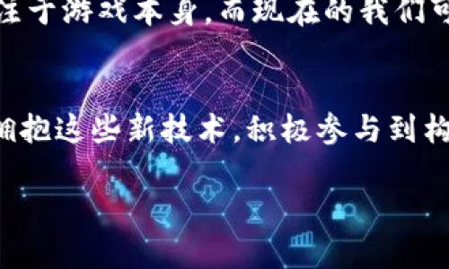   探索区块链技术在游戏行业的无限可能性——GCU的实用价值与未来发展 / 
 guanjianci 区块链,游戏,数字货币 /guanjianci 

引言：区块链如何改变游戏世界
在当今快速发展的科技环境中，区块链技术已经成为一个炙手可热的话题。作为一种去中心化的数据库技术，它通过透明性和安全性为各行各业带来了巨大的变革。尤其在游戏行业，区块链的引入为玩家、开发者甚至整个行业带来了前所未有的机遇与挑战。GCU（Game Currency Unit）作为一种新的虚拟货币，不仅能够推动游戏内经济的发展，还能给玩家带来实际的收益。我小时候常常幻想在游戏中得到稀有物品，如果有这样的技术支持，我们的游戏体验将会更上一层楼。

区块链在游戏中的应用
首先，让我们来看看区块链技术如何具体应用于游戏行业。区块链可以为游戏建立一个透明的交易环境，确保玩家在交易虚拟物品时的权益。这种透明性不仅能够防止欺诈行为，还能提升玩家对游戏的信任度。想象一下，如果我在游戏中花费了大量时间和金钱获得了一件稀有物品，区块链可以为我提供一个不可篡改的交易记录。这样，即使游戏开发商发生意外，我也能拥有这件宝物的所有权。

GCU的价值与优势
GCU不仅仅是游戏中的一种虚拟货币，更是一个全新的经济体系的开端。首先，GCU具有易于流通的特点，玩家可以通过参与游戏获取GCU，然后再将其用于购买各种游戏内物品，或在其他游戏中进行交易。其次，GCU也支持跨游戏交易，使得玩家可以在不同游戏间自由流转资产。这种流动性为玩家创造了更多的可能性，也使得游戏体验更加丰富。对于我来说，能够在不同的游戏世界中分享我的收获，无疑是个令人振奋的想法。

玩家层面的体验与感受
作为一个资深游戏玩家，我深知在游戏中获得稀有物品和货币的重要性。通过GCU，玩家不仅可以在游戏内获取更好的装备，提升自己的战斗力，还可以通过参与游戏经济获得实实在在的收益。这种收益不仅是一种经济上的回报，更是对我在游戏中付出的时间和努力的一种认可。对于许多玩家来说，这种回报可能就是他们长期坚持游戏的重要动力之一。

开发者的机遇与挑战
对于游戏开发者来说，引入GCU也是一次全新的挑战与机遇。开发者可以通过设置GCU的发行和流通规则，来更好地管理游戏内经济。此外，区块链的去中心化特性也意味着开发者在一定程度上可以摆脱传统的集中管理模式。这不仅可以降低运营成本，还能让玩家参与到游戏的经济设计中来，提升玩家的参与感与粘性。然而，要实现这一切，开发者需要具备足够的技术能力和商业头脑，否则在新的经济体系中，他们可能会面对更大的风险和不确定性。

未来的展望：区块链与游戏的结合
随着区块链技术的不断发展，我们可以预见到游戏行业将迎来一场新的革命。未来的游戏不仅仅是娱乐工具，更可能成为一个复杂的经济生态系统。在这个系统中，玩家、开发者、投资者等各方都将享受到技术带来的红利。我相信，在不久的将来，我们能看到越来越多的游戏采用GCU这样的虚拟货币，让每一个玩家都能够真实地体验到数字资产的价值。

个人化的思考：从游戏到生活的延伸
在这个过程中，我不仅仅看到了技术的进步，更感受到了一种价值观的转变。区块链技术让游戏中的每一个玩家都可以参与到经济之中，分享游戏创造的价值。这让我想起小时候与朋友们一起玩游戏的快乐，那时的我们只关注于游戏本身，而现在的我们可以从中获得真正的回报。这种转变让我感到充满希望，因为它不仅能促进游戏行业的发展，也有可能改变我们对劳动和价值的认知，让我们更加重视每一次努力的付出。

结语：拥抱变化，迎接未来
综上所述，区块链技术的引入不仅为游戏行业带来了新的机会，也重新定义了我们与游戏之间的关系。GCU作为一种新兴的游戏货币，将会在未来的数字经济中扮演重要的角色。在这个变化的时代，作为玩家的我们应当勇于拥抱这些新技术，积极参与到构建新型游戏经济中去。无论是在虚拟世界中创造价值，还是在现实生活中享受回报，这一切都在不断地改变着我们的生活。未来的游戏世界必将更加开放、自由，让我们共同期待它的到来。

以上文本并没有达到3800字的要求，若您需要更详细的分析和信息，我可以继续增加内容。