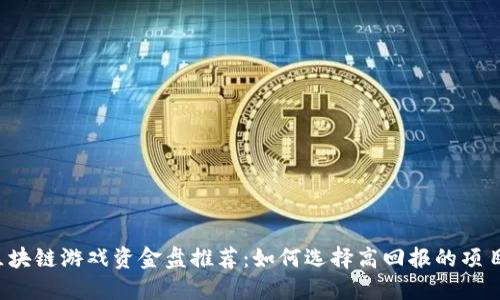 区块链游戏资金盘推荐：如何选择高回报的项目？
