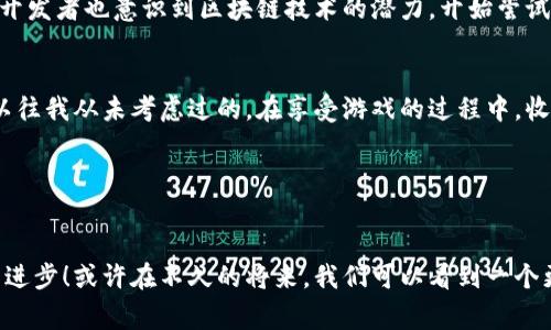 以太坊区块链游戏有哪些？探索满足玩家和开发者的完美交融

以太坊, 区块链, 游戏/guanjianci

在过去的几年来，区块链游戏已经引起了整个游戏产业的广泛关注。尤其是以太坊，这一强大的区块链平台，其智能合约功能使得游戏的开发和操作变得更加灵活和具有创造性。今天就让我带大家一起探索以太坊上的一些知名游戏，以及它们如何改变我们对游戏的理解。

什么是以太坊区块链游戏？
在深入特定游戏之前，先来了解一下什么是以太坊区块链游戏。简单来说，以太坊区块链游戏是建立在以太坊网络之上的游戏，它们利用区块链的特性，比如去中心化、透明性和不可篡改的数据存储，来增强游戏体验。不同于传统游戏，以太坊游戏提供了真正的数字资产拥有权，玩家在游戏内获得的物品和资产可以被出售、交易，甚至在其他游戏中使用，这种资产的流动性是前所未有的。

以太坊上的热门游戏
现在，我们来看看一些在以太坊平台上取得成功的游戏吧。这些游戏不仅吸引了大量玩家的加入，同时也在推动游戏产业的未来发展。

1. CryptoKitties 
CryptoKitties 是以太坊上最早也是最著名的区块链游戏之一。这个游戏就像一个虚拟宠物繁育平台，玩家可以购买、繁殖和交易独一无二的数字猫咪。每只猫咪都是通过智能合约生成的，拥有不同的属性和外观。在游戏的鼎盛时期，CryptoKitties 成为了区块链上交易最多的数字资产，甚至导致以太坊网络一度拥堵。我记得当时听到我的朋友谈论这款游戏时，忍不住也想去尝试，结果发现，彻底沉迷于这只只猫咪的可爱之中！

2. Decentraland 
Decentraland 是一个基于以太坊的虚拟现实平台，让玩家可以购买和开发虚拟土地。玩家不仅能够创建各种虚拟场景，还能够通过举办活动、出售作品等方式来盈利。这个平台让我想起了小时候的梦想，能够在一个属于自己的虚拟世界中自由创造。在这里，任何人都可以成为建筑师、艺术家或游戏设计师，你的想象力是你唯一的限制！我在这个平台上看到了许多令人惊奇的创意和项目，从VR艺术展览到虚拟音乐会，真是应有尽有。

3. Axie Infinity 
Axie Infinity 被誉为“区块链游戏的宝可梦”，玩家在游戏中养成和战斗名为 Axies 的生物。与 CryptoKitties 类似，Axie Infinity 也允许玩家繁殖、交易和战斗他们的生物。游戏内的资产不仅具有可玩性，还有真正的经济价值，玩家可以通过游戏收益赚取加密货币。然而，更让我感动的是，Axie Infinity 帮助了很多人在疫情期间找到额外的收入来源。很多玩家通过参与游戏，改变了自己的生活，这让我意识到了游戏不仅仅是一种娱乐方式，它也在改变着人们的经济状况。

4. The Sandbox 
The Sandbox 是一个用户生成内容的平台，允许玩家创建、拥有并货币化他们自己的游戏体验。这种无界限的创造性让我想起了我的童年，玩着乐高积木时无穷无尽的组合和构建。我认为，这是对创造力的一种极大释放。在这里，你不仅可以建造自己的游戏，还可以与其他玩家分享和合作，形成一个复杂而又丰富的虚拟生态系统。这种与他人互动、合作的感觉让我感觉到不再孤独，而是与世界连接在一起。

5. Sorare 
Sorare 是一款结合足球和区块链技术的卡牌游戏，玩家可以收集并交易虚拟足球卡片。每张卡片代表一个足球明星，并且具有独特的属性，你可以通过管理自己的球队来参与比赛，赢得积分和奖金。我小时候也是个足球迷，能在游戏中收集自己的偶像，进行战略布局，感觉仿佛自己也是一名教练，挣扎在赛场与他们并肩作战。

区块链游戏的未来
随着技术的发展，区块链游戏的领域将不断扩展。我相信，未来我们会看到更多创新的玩法和商业模式出现。这些游戏如何将玩家的互动、社交和经济系统结合在一起，甚至可能重新定义整个游戏产业。同时，越来越多的开发者也意识到区块链技术的潜力，开始尝试将自己设计的游戏搬至这片新兴的土壤。

我对区块链游戏的看法
作为一个热爱游戏的人，我对区块链游戏的兴起充满了期待和好奇。在这个新世界中，我看到了更多可能性和机会，尤其是在数字资产拥有权和游戏经济模型上。同时，我也意识到游戏也可以是一种投资方式，这似乎是以往我从未考虑过的。在享受游戏的过程中，收获一些真正的价值，无疑是一个非常吸引人的概念。

当然，区块链游戏也有其挑战，技术的复杂性、市场的波动性以及相关法律法规的遵循，都需要开发者和玩家共同面对。但我相信，正是这种挑战推动着整个行业的发展，让我们期待未来会有更多有趣的区块链游戏出现！

结语
以太坊区块链游戏正处于快速发展的阶段，给我们带来了前所未有的游戏体验。无论你是玩家还是开发者，都应该关注这个充满潜力的领域。在探索的旅程中，不妨分享你的故事和经验，让我们一起推动这一新兴产业的进步！或许在不久的将来，我们可以看到一个更加开放、去中心化的虚拟游戏世界，期待和大家一起在这个新世界中创造无限的可能性。