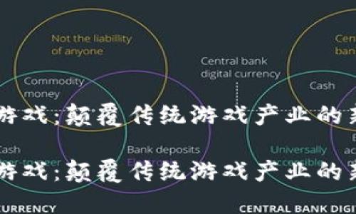 区块链游戏：颠覆传统游戏产业的新兴力量

区块链游戏：颠覆传统游戏产业的新兴力量