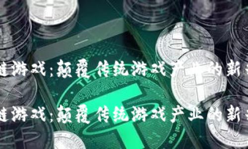区块链游戏：颠覆传统游戏产业的新兴力量

区块链游戏：颠覆传统游戏产业的新兴力量