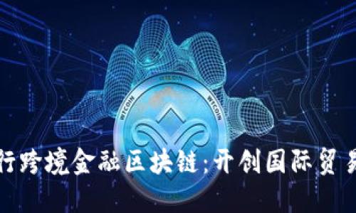 洛阳银行跨境金融区块链：开创国际贸易新纪元
