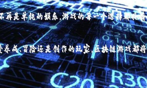 区块链游戏是一种利用区块链技术开发的数字游戏，这些游戏通常具有去中心化、透明和可验证的特点。通过区块链技术，玩家可以拥有游戏中的资产，这些资产可以是真实的数字收藏品、虚拟货币或者游戏内物品，这为玩家提供了更多的所有权和控制权。

区块链游戏的类型和玩法各不相同，但它们通常涉及玩家之间的互动、经济系统以及可挖掘和交易的游戏资产。以下是一些在区块链领域内较为知名的游戏：

### 1. Axie Infinity
Axie Infinity是一款以养成和战斗为核心的区块链游戏，玩家在游戏中可以收集、养成和训练名为“Axies”的奇幻生物。每个Axie都是独一无二的NFT（非同质化代币），玩家可以通过战斗、繁殖等方式来获取收益。Axie Infinity不仅吸引了大量玩家，也催生了庞大的经济生态系统。

### 2. Decentraland
Decentraland是一个虚拟现实平台，玩家可以在其中购买、建设和销售虚拟土地。该游戏的核心是用户创造的内容，玩家可以根据自己的想法和需求来设计和创建独特的虚拟空间。土地和其他数字资产在区块链上作为NFT进行交易，赋予玩家真实的经济价值。

### 3. The Sandbox
The Sandbox是一个以创造为核心的区块链游戏，玩家可以使用自定义工具创建他们自己的游戏和体验。和Decentraland类似，玩家可以拥有土地，并在其上构建游戏或互动空间。Sandbox的独特之处在于它提供了一整套创作工具，让不具备编程能力的人也能参与其中。

### 4. CryptoKitties
CryptoKitties可能是最著名的区块链游戏之一，玩家通过收集、繁殖和交易虚拟的“猫”来参与游戏。每只CryptoKitty都是独一无二的，并且其所有权是在区块链上进行验证。这个游戏的推出标志着NFT概念的普及，在游戏界造成了极大的轰动。

### 5. Alien Worlds
Alien Worlds是一款基于DeFi（去中心化金融）和NFT的游戏，玩家可以在多个星球上进行采矿、战斗和探索。游戏中有丰富的资产和经济体系，玩家可以通过策略性地选择任务和活动来获取收益。这个游戏结合了区块链的经济模型与传统游戏的玩法，吸引了大量玩家参与。

### 区块链游戏的未来
区块链游戏的未来充满希望，随着更多的开发者和投资者加入，市场也在快速发展。今天的区块链游戏不仅仅是赚钱的工具，更是社交、文化和创造力的结合。

### 小时候的梦想
回想我小时候，我和我的小伙伴们总是幻想着能在虚拟世界中拥有自己的王国、骑上自己的魔法飞龙，或是与几乎所有人互动。这些梦想在某种意义上得到了实现，虽然我现在不再玩那些小时候的游戏，但区块链游戏带给我的富有想象力的世界和高度互动的体验，无疑让这一梦想反复回归。无论是收集稀有的Axie，还是在Decentraland中建造自己的家，我都能体验到一种与以往截然不同的沉浸感。

区块链游戏在这些年间得到了广泛的认可，但它们仍处于发展的早期阶段。许多玩家和开发者仍在探索游戏与经济的交汇点。随着技术的进步和更多人对区块链的理解加深，我们可能会看到游戏产业发生翻天覆地的变化。

区块链不仅能进一步增强玩家的参与感，还能为他们带来真实的经济收益。在这个虚拟的世界中，创作和拥有的乐趣与现实世界中的价值增加息息相关。作为玩家，我们的付出将不再是单纯的娱乐，游戏的每一个选择都具有了实实在在的经济影响。

### 结语
总体来看，区块链游戏的崛起，意味着我们进入了一个新的数字时代。在这个时代，我们的游戏不仅仅是一种消遣娱乐的方式，更是一个可以创造、拥有和交易的平台。无论你是热爱养成、冒险还是创作的玩家，区块链游戏都将为你打开一扇新大门。未来的游戏将不再只是单向的消费体验，而是一个需要我们每个人共同参与的生态系统。

通过这些游戏，不仅能收获乐趣，还能培养个人的创造力、策略思维，更重要的是，它们为我们提供了一种全新的交互方式和经济模型。这注定让未来的区块链游戏充满无限可能。