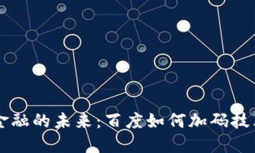 区块链金融的未来：百度如何加码技术与创新