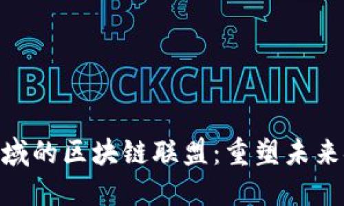 探索金融领域的区块链联盟：重塑未来金融的关键