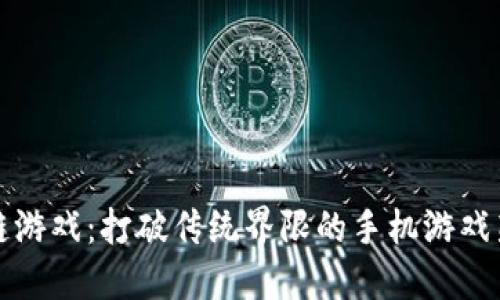 区块链游戏：打破传统界限的手机游戏新体验