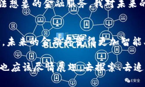   区块链技术在360金融中的应用：重新定义数字金融的未来 / 

 guanjianci 区块链技术, 360金融, 数字金融 /guanjianci 

引言：走进数字金融的新时代
在这个技术日新月异的时代，区块链技术已经成为了数字金融领域的热门话题。随着360金融等企业的参与，区块链技术的应用场景日益丰富，对金融行业的影响深远。其实，回想起我小时候对未来的憧憬，我总想着有一天，钱能够轻松、安全地在互联网世界中流动，而如今，这个梦想正通过区块链的落地实现着。

区块链技术的基本概念
在解释区块链技术之前，我们先来了解一下它的定义。简单来说，区块链是一种去中心化的分布式账本技术，能够在多个节点之间同步数据，确保信息的透明性和安全性。我的一位朋友曾经形象地比喻说，区块链就像是一座银行的账本，每一个人都可以查看到账本的记录，但一直都无法修改，这样的信息不可篡改性让人们对其产生了更高的信任感。

360金融的背景与发展
360金融，是中国知名的金融科技公司，通过大数据和人工智能技术提供多种金融服务。从最初的网络安全产品，到现在的综合金融解决方案，360金融始终保持着与时俱进的精神。回想起我刚接触金融的时候，整个行业似乎都是个神秘的领域，但360金融用其技术逐渐让这个领域变得透明而易于了解。

区块链技术在360金融中的应用
在这部分，我们将深入探讨360金融是如何将区块链技术应用到其产品和服务中的。首先，区块链技术可以提升交易的安全性。通过区块链的不可篡改性，360金融在用户交易时能够有效防范欺诈行为，让用户在交易过程中更加放心。

其次，区块链还可以提升交易的效率。过去，传统金融系统中的交易需要经历多个中介，而通过区块链技术，交易可以实现点对点的直接传输，大大减少了处理时间。我记得以前每次通过银行转账，都要等待几个小时，有时甚至几个工作日，而如今通过数字货币转账，几乎是瞬间完成的，真是让人惊艳。

透明性与信任的建立
区块链技术的另一大优势在于其透明性。在360金融的平台上，用户可以实时查看交易记录，确保每一笔交易都可追溯。这种透明性不仅增加了用户的信任感，还提升了金融服务的公信力。我小时候在买东西的时候，总有一种被商家黑心欺骗的恐惧感，现在我发现这种恐惧感在区块链的帮助下得到了很好的缓解。

用户体验的提升
通过区块链技术的融合，360金融在用户体验上也大大提升。用户不仅可以通过简单的操作完成复杂的金融交易，还能得到及时的反馈。比如，我曾使用360金融的信用评估工具，通过大数据和区块链技术，我的信用状况一目了然，这样的体验让我感受到了史无前例的便利和愉悦。

风险管理与合规性
风险管理是金融行业至关重要的一环。360金融利用区块链技术，可以有效提升其风险管理机制。通过实时监控交易记录和用户行为，平台能够迅速识别潜在风险，从而采取及时的措施。我记得以往金融危机的爆发往往让很多人措手不及，而如今，借助技术的力量，风险似乎也变得可控了许多。

未来的发展趋势
随着区块链技术的不断发展，360金融也在不断探索创新。未来，可能会有更多的金融产品诞生于这项技术之上，结合人工智能、大数据等，或许能够创造出我们无法想象的金融服务。我对未来的金融科技充满期待，就像小时候希望拥有一个无所不能的万能宝盒。

结语：拥抱区块链，迎接未来
区块链技术在360金融中的应用，正不断塑造着数字金融的未来。通过透明、安全、高效的优势，区块链正在重新定义我们的金融生活。我相信，随着技术的不断进步，未来的金融将变得更加智能、便捷。每个人都能够在这个数字化的浪潮中找到自己的位置，享受科技带来的便利与乐趣。在这个过程中，不仅是技术的变革，更是我们生活方式的一次全面升级。

在这个新时代中，我们要学会拥抱变化，勇于接受新事物。我记得童年时看过的一个故事，那里面的小鸟总是寻找更大的天空飞翔。那么在数字金融的天空下，我们也应该尽情展翅，去探索、去追求属于我们的未来。