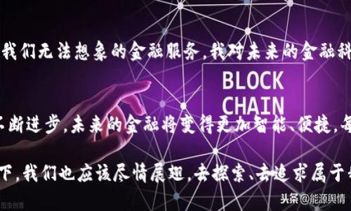   区块链技术在360金融中的应用：重新定义数字金融的未来 / 

 guanjianci 区块链技术, 360金融, 数字金融 /guanjianci 

引言：走进数字金融的新时代
在这个技术日新月异的时代，区块链技术已经成为了数字金融领域的热门话题。随着360金融等企业的参与，区块链技术的应用场景日益丰富，对金融行业的影响深远。其实，回想起我小时候对未来的憧憬，我总想着有一天，钱能够轻松、安全地在互联网世界中流动，而如今，这个梦想正通过区块链的落地实现着。

区块链技术的基本概念
在解释区块链技术之前，我们先来了解一下它的定义。简单来说，区块链是一种去中心化的分布式账本技术，能够在多个节点之间同步数据，确保信息的透明性和安全性。我的一位朋友曾经形象地比喻说，区块链就像是一座银行的账本，每一个人都可以查看到账本的记录，但一直都无法修改，这样的信息不可篡改性让人们对其产生了更高的信任感。

360金融的背景与发展
360金融，是中国知名的金融科技公司，通过大数据和人工智能技术提供多种金融服务。从最初的网络安全产品，到现在的综合金融解决方案，360金融始终保持着与时俱进的精神。回想起我刚接触金融的时候，整个行业似乎都是个神秘的领域，但360金融用其技术逐渐让这个领域变得透明而易于了解。

区块链技术在360金融中的应用
在这部分，我们将深入探讨360金融是如何将区块链技术应用到其产品和服务中的。首先，区块链技术可以提升交易的安全性。通过区块链的不可篡改性，360金融在用户交易时能够有效防范欺诈行为，让用户在交易过程中更加放心。

其次，区块链还可以提升交易的效率。过去，传统金融系统中的交易需要经历多个中介，而通过区块链技术，交易可以实现点对点的直接传输，大大减少了处理时间。我记得以前每次通过银行转账，都要等待几个小时，有时甚至几个工作日，而如今通过数字货币转账，几乎是瞬间完成的，真是让人惊艳。

透明性与信任的建立
区块链技术的另一大优势在于其透明性。在360金融的平台上，用户可以实时查看交易记录，确保每一笔交易都可追溯。这种透明性不仅增加了用户的信任感，还提升了金融服务的公信力。我小时候在买东西的时候，总有一种被商家黑心欺骗的恐惧感，现在我发现这种恐惧感在区块链的帮助下得到了很好的缓解。

用户体验的提升
通过区块链技术的融合，360金融在用户体验上也大大提升。用户不仅可以通过简单的操作完成复杂的金融交易，还能得到及时的反馈。比如，我曾使用360金融的信用评估工具，通过大数据和区块链技术，我的信用状况一目了然，这样的体验让我感受到了史无前例的便利和愉悦。

风险管理与合规性
风险管理是金融行业至关重要的一环。360金融利用区块链技术，可以有效提升其风险管理机制。通过实时监控交易记录和用户行为，平台能够迅速识别潜在风险，从而采取及时的措施。我记得以往金融危机的爆发往往让很多人措手不及，而如今，借助技术的力量，风险似乎也变得可控了许多。

未来的发展趋势
随着区块链技术的不断发展，360金融也在不断探索创新。未来，可能会有更多的金融产品诞生于这项技术之上，结合人工智能、大数据等，或许能够创造出我们无法想象的金融服务。我对未来的金融科技充满期待，就像小时候希望拥有一个无所不能的万能宝盒。

结语：拥抱区块链，迎接未来
区块链技术在360金融中的应用，正不断塑造着数字金融的未来。通过透明、安全、高效的优势，区块链正在重新定义我们的金融生活。我相信，随着技术的不断进步，未来的金融将变得更加智能、便捷。每个人都能够在这个数字化的浪潮中找到自己的位置，享受科技带来的便利与乐趣。在这个过程中，不仅是技术的变革，更是我们生活方式的一次全面升级。

在这个新时代中，我们要学会拥抱变化，勇于接受新事物。我记得童年时看过的一个故事，那里面的小鸟总是寻找更大的天空飞翔。那么在数字金融的天空下，我们也应该尽情展翅，去探索、去追求属于我们的未来。