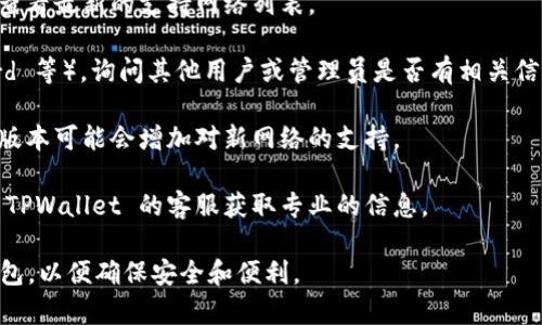 截至2023年10月，TPWallet 主要支持多种公链，包括 Ethereum、BNB Chain 和其他热门的区块链网络。但是，关于 TPWallet 是否支持 HCCO 网络的信息在公开资料中并不明确。

如果你想使用 TPWallet 进行 HCCO 网络的操作，建议你采取以下几个步骤：

1. **官方网站查询**：访问 TPWallet 的官方网站和社交媒体渠道，查看最新的支持网络列表。
  
2. **用户社区**：参与 TPWallet 的用户社区（如 Telegram、Discord 等），询问其他用户或管理员是否有相关信息。

3. **更新钱包应用**：确保你的 TPWallet 应用是最新版本，因为新版本可能会增加对新网络的支持。

4. **联系客服**：如果以上方法都不能满足你的需求，考虑直接联系 TPWallet 的客服获取专业的信息。

在进行加密货币交易或存储时，请务必确保选择兼容您所需网络的钱包，以便确保安全和便利。