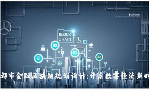 成都市金融区块链规划设计：开启数字经济新时代
