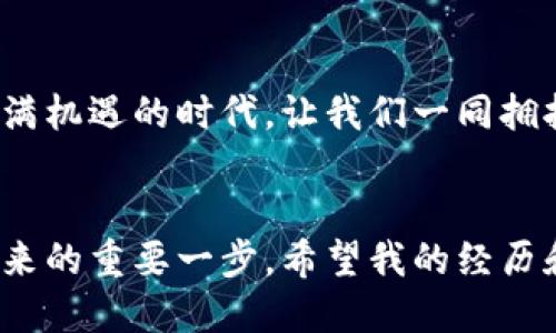   区块链：金融市场的新时代引擎 /   
 guanjianci 区块链,金融市场,创新 /guanjianci 

引言：区块链的崛起
在过去的十年里，区块链技术的兴起彻底改变了我们的金融市场。我记得在我还是个孩子的时候，听到父母谈论股票市场和银行理财产品时，心中充满了对“金融”的神秘感。然而，如今这个世界已经发生了翻天覆地的变化，区块链的出现让金融变得更加透明、高效和可访问。

区块链的基本概念
区块链是一种去中心化的数字账本技术，允许数据在网络中被安全地记录和验证。每个区块都包含一组交易记录，这些记录通过加密技术保证其安全性和不可篡改性。当我第一次接触这个概念时，感觉像是在解开一层层神秘的面纱，逐渐看透了金融世界的奥秘。

区块链如何变革金融市场
区块链的应用不能仅限于加密货币，比如比特币和以太坊。它的潜力远不止于此。在我的观察中，区块链在金融市场的几个关键领域表现出巨大的影响力：

1. 提高透明度
传统金融系统往往需要信任中介机构，比如银行和清算所。而区块链技术通过公共账本的方式，使得每一笔交易都能够被任何人查看，这不仅提高了透明度，也降低了金融欺诈的风险。想象一下，当所有交易记录都在一个不可篡改的网络上时，欺诈行为将变得无处遁形。

2. 降低成本
通过消除中介机构，区块链可以显著降低交易成本。回想起我第一次用传统银行转账时，被收取的高额手续费，让我感到心痛。现在，通过一些区块链技术驱动的金融服务，转账的手续费少得多，有时甚至可以忽略不计。这让更多的人能够参与到全球金融市场中。

3. 促进跨境支付
传统金融体系中的跨境支付通常需要数天时间，伴随高额费用。而通过区块链技术，跨境转账可以在几分钟内完成，大大提高了效率。这让我想起自己的经历，有次我需要向在国外的朋友转账，银行耗时多日，并且收取了不小的手续费，而现在，我只需通过一款区块链钱包，快速且便宜地完成交易，这种便利感真是不可思议。

4. 增强金融包容性
金融排斥是全球范围内的普遍问题，但区块链技术为那些未能享受到传统金融服务的人们提供了新的机会。例如，在一些发展中国家，人们可以使用手机钱包和加密货币进行日常交易，而不必依赖银行账户。这让我想起小时候城市和乡村之间的区别，许多人无法享受相同的医疗和教育资源，而区块链技术有可能打破这种不平等。

实际案例分析
在这里，我想分享一些成功应用区块链的案例。例如，瑞波（Ripple）公司正在利用区块链技术进行跨境支付，已经与多家金融机构建立了合作关系。还有以太坊网络，允许开发者在其平台上构建去中心化应用（DApps），这为金融科技创业者提供了一个良好的环境。

区块链的挑战与未来
尽管区块链有诸多优点，但仍面临许多挑战，包括监管问题、安全性、可扩展性等。我曾参与过一个关于区块链的论坛，看到许多专家探讨这些问题，他们的激情让我对未来充满希望。

我的个人角度
作为一名普通用户，我相信区块链将改变金融市场的游戏规则。回想过去，我和朋友们关于投资的讨论总是围绕着传统股票和基金，而现在，我们开始关注加密货币和区块链项目。我觉得这种变化是必要的，能够激励我们更深入地了解金融知识，把握未来的投资机会。

结论：区块链带来的改变
从我的视角来看，区块链不仅仅是一种技术，更是一场金融行业的革命。它正在推动我和我的朋友们重新思考产品、服务和财富的价值。未来，在这个充满机遇的时代，让我们一同拥抱区块链带来的新金融热潮，共同迎接更加开放和公平的金融世界。

后记
我相信，区块链的技术还会不断演进，成为未来金融市场中不可或缺的一部分。对于我们每一个人来说，了解它的运作方式，抓住它的机遇，将是通向未来的重要一步。希望我的经历和观点能够激励更多人关注和探索这个领域，共同迎接一个更美好的金融明天。