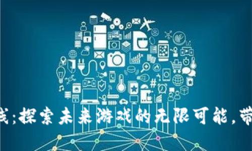 区块链游戏新上线：探索未来游戏的无限可能，带你畅游虚拟世界！