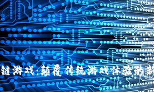区块链游戏：颠覆传统游戏体验的新方式