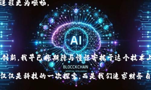   区块链如何在金融领域展现实用价值？ / 
 guanjianci 区块链,金融科技,数字货币 /guanjianci 

引言：区块链与金融的奇妙结合
在当今社交媒体、科技日益发达的时代，区块链这个词时常出现在我们的视野中。许多人可能会想：“区块链和金融有什么关系呢？”或者“区块链能给我带来什么实用价值？”其实，区块链技术为金融领域注入了新的活力，可能将会改变我们的传统金融观念。就像我小时候对银行的印象，都是一堆复杂的文件和严格的流程，而现在，区块链技术的出现正逐渐打破这种传统理念。

区块链基础概念
区块链是一种分布式数据库技术，通过网络中多个节点共同维护的数据结构，具有去中心化、不可篡改、透明等特点。区块链技术最初是为了支持比特币这一数字货币而生，但随着技术的不断发展，已逐渐扩展到金融服务领域的多个方面。

区块链在金融中的应用
随着区块链的不断成熟，其在金融领域的应用场景也日渐丰富。以下是几个关键领域：

h41. 数字货币/h4
最显著的应用就是数字货币，比如比特币和以太坊。数字货币不仅提供了一种新的支付方式，还有助于提升金融交易的便捷性和安全性。身边的朋友曾说：“用比特币支付就像把现金放进了ATM，简单快速。”我试着购买了一小部分比特币，确实体验到了这份简便。不过，我也知道其中的价格波动风险。

h42. 跨境支付/h4
区块链技术通过去中心化的方式，能够降低跨境支付的费用与时间。在传统金融系统中，跨境转账需要多方银行的参与，手续繁复。而通过区块链技术，用户可以直接在网络中进行支付，大大提升了效率。我曾在留学期间尝试过几次跨境汇款，繁琐的手续与高额的手续费让我深感无奈。若是有区块链技术助力，那简直是如沐春风。

h43. 智能合约/h4
智能合约是区块链的另一重要应用，它能够在合约条款满足时自动执行相关操作。这一技术大幅降低了信任成本与交易风险。比如房产买卖中，双方的权益能够通过智能合约自动得以保障，而不需要中介或律师介入。我也在朋友的婚礼上见识到了区块链智能合约的应用，为他们的蜜月旅行提供了保障，这种创新的方式让我感到惊讶。

h44. 供应链金融/h4
区块链在供应链金融上的应用可以有效提高透明度，减少欺诈风险。在供应链管理中，各环节的参与者可以通过区块链实时共享信息，使每一笔资金流动都在可见之中。我有个朋友是做外贸的，他曾跟我说：“以前要追踪货款实在太麻烦了，现在就好很多。”这样的应用无疑为金融透明化打下了良好的基础。

潜在的挑战与解决方案
尽管区块链在金融领域展现出无限的可能性，但仍然面临一些挑战：

h41. 监管困境/h4
现有的监管框架可能无法完全适应区块链技术的特殊性。政府和监管机构需要与时俱进，制定相应政策，以确保区块链在金融领域健康发展。在这方面，很多国家的金融监管机构已经开始探索建立专门的区块链监管框架，为创新与安全找到平衡。

h42. 技术标准缺乏/h4
当前，区块链技术的标准化尚未形成，各家企业的技术方案千差万别，阻碍了广泛应用。行业内需要加强合作，推动技术标准的制定，使区块链技术在金融行业的普及进程更为顺畅。

h43. 安全性与隐私问题/h4
尽管区块链具有较高的安全性，但仍不乏安全漏洞和隐私泄露的风险。企业在实施区块链技术时，必须重视网络安全问题，采取必要的保护措施。

结论：未来的金融形态
在这一片充满挑战与机遇的时代，区块链技术或许是我们金融体系革新的关键。展望未来，区块链不仅能够极大地我们的支付和交易方式，还能为金融行业带来更多创新。我早已将期待与憧憬寄托于这个技术上，希望它能够为我和更多的年轻人创造出便利的金融生活。

最后，科技的进步永远是双刃剑。我们在享受区块链所带来的便捷时，也应以平和的心态去看待其可能带来的风险与挑战。未来，区块链在金融领域的实用价值，将不仅仅是科技的一次探索，而是我们追求财务自由、便利生活的一次全新开篇。