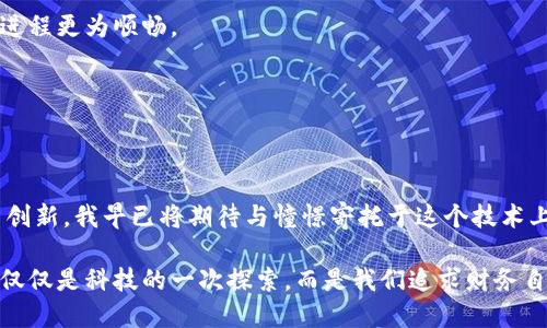   区块链如何在金融领域展现实用价值？ / 
 guanjianci 区块链,金融科技,数字货币 /guanjianci 

引言：区块链与金融的奇妙结合
在当今社交媒体、科技日益发达的时代，区块链这个词时常出现在我们的视野中。许多人可能会想：“区块链和金融有什么关系呢？”或者“区块链能给我带来什么实用价值？”其实，区块链技术为金融领域注入了新的活力，可能将会改变我们的传统金融观念。就像我小时候对银行的印象，都是一堆复杂的文件和严格的流程，而现在，区块链技术的出现正逐渐打破这种传统理念。

区块链基础概念
区块链是一种分布式数据库技术，通过网络中多个节点共同维护的数据结构，具有去中心化、不可篡改、透明等特点。区块链技术最初是为了支持比特币这一数字货币而生，但随着技术的不断发展，已逐渐扩展到金融服务领域的多个方面。

区块链在金融中的应用
随着区块链的不断成熟，其在金融领域的应用场景也日渐丰富。以下是几个关键领域：

h41. 数字货币/h4
最显著的应用就是数字货币，比如比特币和以太坊。数字货币不仅提供了一种新的支付方式，还有助于提升金融交易的便捷性和安全性。身边的朋友曾说：“用比特币支付就像把现金放进了ATM，简单快速。”我试着购买了一小部分比特币，确实体验到了这份简便。不过，我也知道其中的价格波动风险。

h42. 跨境支付/h4
区块链技术通过去中心化的方式，能够降低跨境支付的费用与时间。在传统金融系统中，跨境转账需要多方银行的参与，手续繁复。而通过区块链技术，用户可以直接在网络中进行支付，大大提升了效率。我曾在留学期间尝试过几次跨境汇款，繁琐的手续与高额的手续费让我深感无奈。若是有区块链技术助力，那简直是如沐春风。

h43. 智能合约/h4
智能合约是区块链的另一重要应用，它能够在合约条款满足时自动执行相关操作。这一技术大幅降低了信任成本与交易风险。比如房产买卖中，双方的权益能够通过智能合约自动得以保障，而不需要中介或律师介入。我也在朋友的婚礼上见识到了区块链智能合约的应用，为他们的蜜月旅行提供了保障，这种创新的方式让我感到惊讶。

h44. 供应链金融/h4
区块链在供应链金融上的应用可以有效提高透明度，减少欺诈风险。在供应链管理中，各环节的参与者可以通过区块链实时共享信息，使每一笔资金流动都在可见之中。我有个朋友是做外贸的，他曾跟我说：“以前要追踪货款实在太麻烦了，现在就好很多。”这样的应用无疑为金融透明化打下了良好的基础。

潜在的挑战与解决方案
尽管区块链在金融领域展现出无限的可能性，但仍然面临一些挑战：

h41. 监管困境/h4
现有的监管框架可能无法完全适应区块链技术的特殊性。政府和监管机构需要与时俱进，制定相应政策，以确保区块链在金融领域健康发展。在这方面，很多国家的金融监管机构已经开始探索建立专门的区块链监管框架，为创新与安全找到平衡。

h42. 技术标准缺乏/h4
当前，区块链技术的标准化尚未形成，各家企业的技术方案千差万别，阻碍了广泛应用。行业内需要加强合作，推动技术标准的制定，使区块链技术在金融行业的普及进程更为顺畅。

h43. 安全性与隐私问题/h4
尽管区块链具有较高的安全性，但仍不乏安全漏洞和隐私泄露的风险。企业在实施区块链技术时，必须重视网络安全问题，采取必要的保护措施。

结论：未来的金融形态
在这一片充满挑战与机遇的时代，区块链技术或许是我们金融体系革新的关键。展望未来，区块链不仅能够极大地我们的支付和交易方式，还能为金融行业带来更多创新。我早已将期待与憧憬寄托于这个技术上，希望它能够为我和更多的年轻人创造出便利的金融生活。

最后，科技的进步永远是双刃剑。我们在享受区块链所带来的便捷时，也应以平和的心态去看待其可能带来的风险与挑战。未来，区块链在金融领域的实用价值，将不仅仅是科技的一次探索，而是我们追求财务自由、便利生活的一次全新开篇。