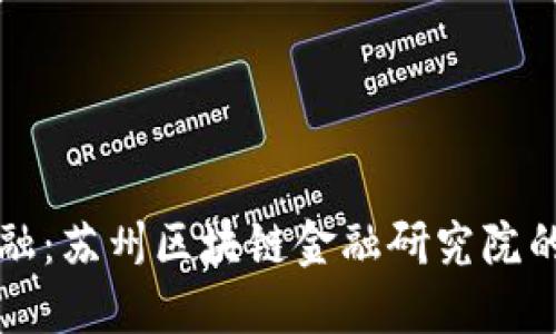 探索未来金融：苏州区块链金融研究院的实践与潜力