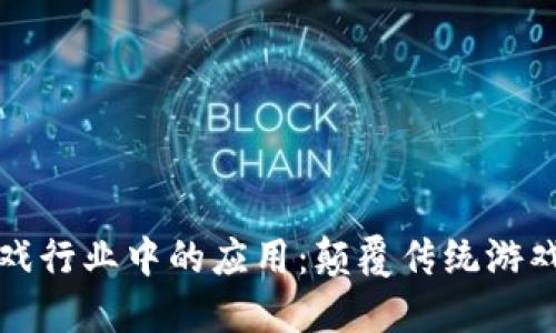 区块链技术在游戏行业中的应用：颠覆传统游戏模式的未来趋势