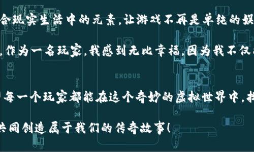   区块链奇幻旅行：探索虚拟世界的无限可能 / 
 guanjianci 区块链, 游戏, 虚拟世界 /guanjianci 

引言：奇幻旅行的起点
在我们的生活中，总有一些东西，能让我们瞬间到童年时光，如同打开记忆的盒子。小时候，我总是渴望探索未知的世界，无论是书本里的奇幻故事，还是外面绿色的草地。如今，随着科技的发展，区块链和虚拟世界的结合，给了我们一次前所未有的奇幻旅行。

区块链的魅力：重新定义游戏
区块链，这一近年来备受关注的技术，不仅改变了金融行业的面貌，更在游戏领域引发了一场革命。区块链游戏如同一扇窗，打开了我们通往虚拟世界的新大门。在这个新世界里，玩家不仅仅是游戏的参与者，更是资产的拥有者。

记得我第一次接触区块链游戏时，像是进入了一个新奇的世界。游戏中的每一个角色、每一件装备，都是通过不可篡改的区块链记录下来的，玩家能够真实地拥有和交易这些资产。这让我想起了小时候与朋友们交换贴纸的乐趣，只不过现在的“贴纸”变成了数字资产，且价值更高。

奇幻旅行的故事：探索虚拟世界
在“区块链奇幻旅行”这款游戏中，玩家被置于一个充满魔法和可能性的世界。你可以选择不同的角色进行冒险，探索各种令人惊叹的场景。无论是古老的城堡、幽深的森林，还是神秘的海底世界，都在等待着你去发现。

游戏中，各种任务和挑战让人充满激情。我记得有一次我冒险进入一个被遗弃的城堡，里面藏着许多的秘密。揭开这些秘密不仅需要技巧，还需要团队合作。在这里，玩家的每一个决定都会影响到游戏的结局，这让我想起了小时候和朋友们一起在树林里探险的日子。我们总是需要团结一致，克服种种困难，那种冒险的感觉如今在游戏中得到了延续。

资产拥有与交易：真正的游戏价值
区块链游戏最吸引人的一点是资产的拥有与交易机制。每一个角色、每一件装备都是独一无二的，玩家可以在游戏内进行自由交易。这种机制让游戏不仅仅是消遣，更成为了一种投资和收入的途径。

我身边有很多朋友都是因为这个原因而迷上了区块链游戏，他们将其视为一种新的创业方式。通过运营角色和交易虚拟资产，他们不仅得到了乐趣，还实现了财务自由。这让我想起了童年时对梦想的追逐，我们那时也常常希望有一天能通过自己的努力改变生活。

社区与社交：建立虚拟的人际关系
在“区块链奇幻旅行”中，玩家不仅仅是孤单的冒险者，还能与其他玩家建立联系。在这个虚拟社区中，大家分享经验、交易物品、组队探索。这样的互动让我想起了小时候在小伙伴间传递秘密的快乐。

这个游戏的社交元素让我意识到，一款成功的游戏不仅仅依靠精美的画面和刺激的玩法，更在于玩家之间的连接。无论是线上还是线下，人与人之间的情感交流都是我们生活中不可或缺的一部分。

未来展望：区块链游戏的新方向
随着技术的不断进步，区块链游戏的未来充满了无限的可能性。许多开发者正在不断探索新玩法，打造更加丰富的虚拟世界。我期待看到更多的游戏结合现实生活中的元素，让游戏不再是单纯的娱乐，而是一种新生活方式的展现。

这让我想起了中学时代，我和同学们常常梦想到未来会是什么样子。那时我们幻想着能够拥有控制虚拟世界的能力，而如今，这种想象逐渐变成了现实。作为一名玩家，我感到无比幸福，因为我不仅能享受游戏的乐趣，还能看到未来科技的韧性与发展。

结尾：踏上属于自己的奇幻旅程
无论是在游戏中还是现实生活中，每个人都在追求属于自己的奇幻旅程。通过“区块链奇幻旅行”，我不仅找到了过去的影像，也看到了未来的希望。希望每一个玩家都能在这个奇妙的虚拟世界中，找到自己的快乐、价值与友谊。

在这个不断变化的世界里，愿我们都能保持一颗童心，去探索未知的奇幻旅行。无论未来何去何从，我期待与你在“区块链奇幻旅行”中相遇，一同冒险，共同创造属于我们的传奇故事！