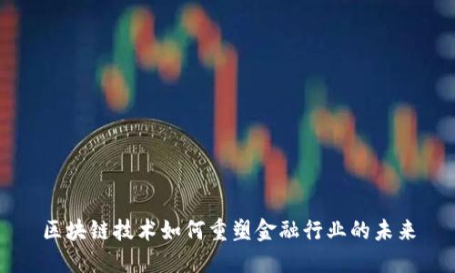 区块链技术如何重塑金融行业的未来