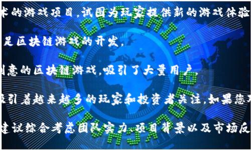 在湖北，区块链游戏产业近年来逐渐发展，随着技术的不断革新和市场的需求增加，一些创新性和潜力巨大的公司也逐步浮出水面。下面是一些在湖北地区较为知名的区块链游戏公司：

1. **云梦科技**：专注于区块链游戏的研发和运营，以其创新性和用户体验为核心，致力于将传统游戏与区块链技术结合。

2. **314游戏**：这家公司以开发基于区块链的游戏为主，尝试让玩家在游戏中拥有数字资产的真正所有权。

3. **汉口区块链工作室**：一个较新的工作室，专注于探索区块链技术在游戏中的应用，力求开发出更加互动和有趣的游戏体验。

4. **星宇互动**：虽然主要是一家游戏开发公司，但也在探索结合区块链技术的游戏项目，试图为玩家提供新的游戏体验。

5. **武汉链动科技**：专注于区块链技术的企业，除了提供技术服务外，还涉足区块链游戏的开发。

6. **AIGame**：这家公司结合人工智能和区块链技术，开发出一系列富有创意的区块链游戏，吸引了大量用户。

这些公司虽然发展时间不长，但在区块链游戏领域都有自己的特色和创新，吸引着越来越多的玩家和投资者关注。如果您对某一家公司的具体项目或者产品感兴趣，可以深入了解其官方网站或社区。

需要注意的是，区块链游戏的市场仍在不断变化，因此在选择参与的项目时，建议综合考虑团队实力、项目背景以及市场反馈。