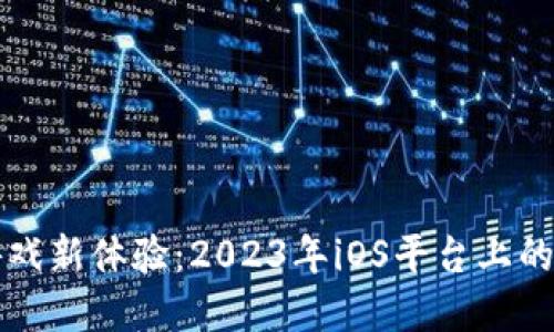 区块链游戏新体验：2023年iOS平台上的最佳选择