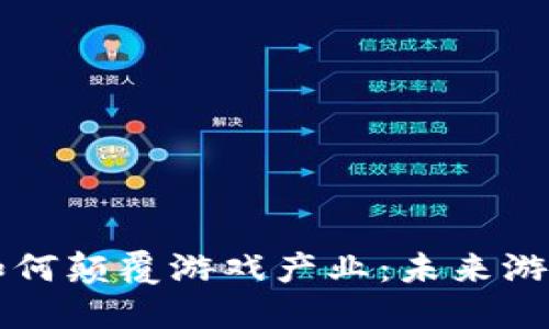 区块链技术如何颠覆游戏产业：未来游戏的全新生态