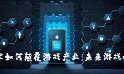 区块链技术如何颠覆游戏产业：未来游戏的全新生态