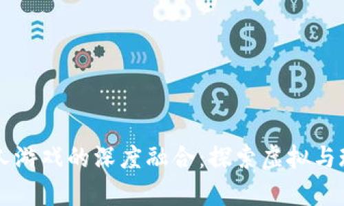 区块链与真人游戏的深度融合:探索虚拟与现实的交汇点