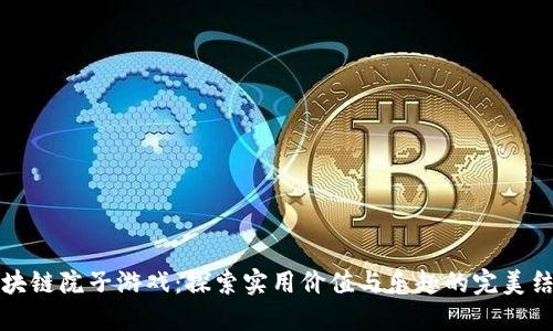 区块链院子游戏：探索实用价值与乐趣的完美结合