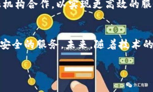 区块链技术本身并不属于金融机构，但其在金融领域的应用逐渐引起了广泛关注。许多人将区块链视为一种变革传统金融体系的工具，而金融机构也在积极探索如何利用这一技术以提升效率、透明度和安全性。以下是对此主题的深入探讨。

什么是区块链？
区块链是一种去中心化的分布式账本技术，可以在全球范围内记录和存储信息。它以“区块”的形式将数据存储在一个链条上，每个区块包含一组交易记录。区块链的核心特点包括透明性、不可篡改性和去中心化，这些特性使得它在金融的各个方面都具备了广泛的应用潜力。

区块链与金融机构的关系
金融机构，包括银行、保险公司和投资公司等，通常被认为是传统金融体系的核心。然而，区块链技术由于其去中心化和开放性，挑战了这些传统金融机构的地位。虽然区块链本身不是金融机构，但它为金融交易、资产管理和支付系统等领域提供了全新的解决方案。

区块链在金融领域的应用
区块链在金融领域的应用主要包括以下几个方面：
ul
    listrong支付和汇款：/strong区块链技术可以实现即时支付，无需通过传统的中介如银行。这种快速、安全、低成本的支付方式吸引了很多用户。/li
    listrong资产管理：/strong通过智能合约，区块链可以自动执行合同条款，使得资产管理变得更加高效。/li
    listrong融资和投资：/strong区块链上的初始代币发行（ICO）和证券化令投资者能够更方便地参与各种项目。/li
    listrong合规与透明：/strong区块链技术可提供审计跟踪并确保透明度，帮助金融机构满足监管要求。/li
/ul

个人经历与对区块链的看法
回想我小时候，对科技的无限遐想总是激励着我。我常常想，如果有一天，我们的所有交易都能在一个无法被篡改的系统上完成，那将会多么美好。如今，区块链技术的出现正好实现了我儿时的梦想。作为一个对金融有浓厚兴趣的人，我观察到，越来越多的金融机构开始拥抱这一技术，试图通过区块链带来更高的交易透明度和安全性。

区块链是否会取代金融机构？
尽管区块链技术在金融领域的发展引人注目，但其是否能完全取代传统金融机构仍然是一个悬而未决的问题。首先，金融机构不仅仅是金融交易的中心，还承担着风险管理、信贷评估和合规等重要职能。尽管区块链能够提供更高的效率和透明度，但在处理法律和监管问题方面，传统金融机构仍然发挥着不可替代的作用。

未来展望
我相信，未来金融行业将是一个区块链与传统金融机构相互融合的时代。正如许多科学技术的进步都是与传统相结合的例子，区块链技术也可能与金融机构合作，以实现更高效的服务。金融机构可能会利用区块链来重塑自己的业务模式，而不是被其所取代。

总结
区块链是一项令人兴奋的技术，虽然它不属于金融机构，但在金融领域的应用潜力巨大。通过探索和引入区块链技术，金融机构可以为客户提供更高效、安全的服务。未来，随着技术的不断演进，我们可以期待一个更具创新性和透明度的金融生态系统。

如果您对区块链或金融领域的变化有更深入的看法，欢迎分享您的想法！