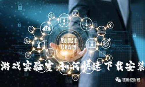 区块链游戏实验室：如何快速下载安装与体验