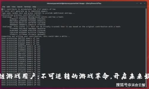 全球区块链游戏用户：不可逆转的游戏革命，开启未来娱乐新天地