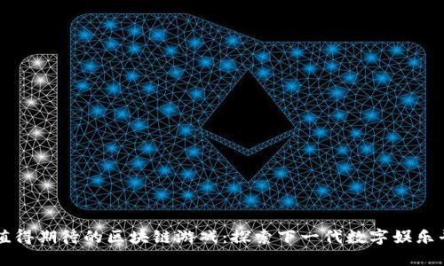 最值得期待的区块链游戏：探索下一代数字娱乐平台