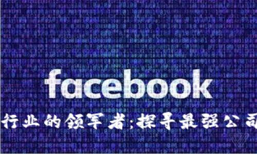 区块链游戏行业的领军者：探寻最强公司与无限可能