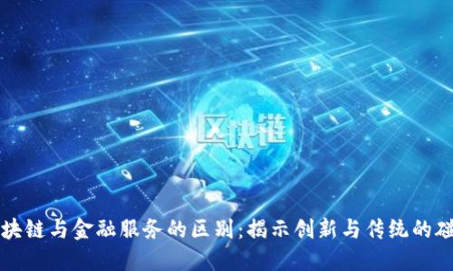 区块链与金融服务的区别：揭示创新与传统的碰撞
