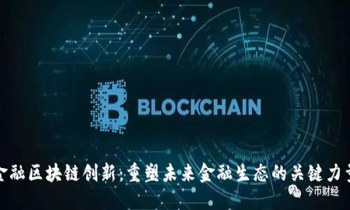 金融区块链创新：重塑未来金融生态的关键力量