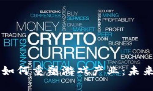 区块链技术如何重塑游戏产业：未来的无限可能