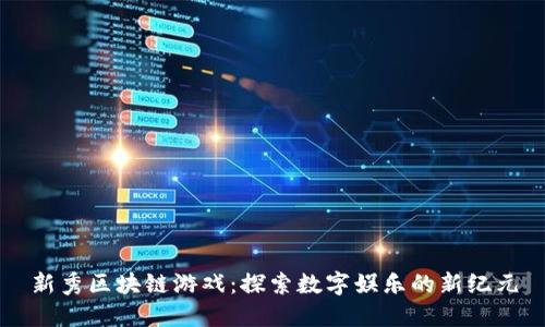 新秀区块链游戏：探索数字娱乐的新纪元