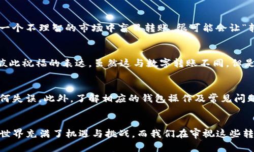 在讨论如何取消tpwallet中的转币操作之前，我们需要理解数字钱包的运作机制。大多数情况下，区块链交易一旦开始，就很难或几乎不可能取消，尤其是在交易被矿工确认后。然而，在某些特定情况下，比如交易尚未被处理之前，可能会有撤回或取消的选择。

了解tpwallet中的转币流程
首先，让我们回顾一下tpwallet（一个较为知名的数字钱包）中转币的基本流程。当你发起一次转币操作时，系统会将这笔交易信息打包，并通过区块链技术进行传播。一旦交易信息获得足够节点的确认，就算是成功完成交易。

交易未确认时的取消方法
如果你的转币操作还处于“待确认”状态，实际上你是有机会尝试取消操作的。这里有两个主要方法：
ul
    listrong发送相同金额的“替换”交易：/strong在很多数字钱包中，如果你重新发送一笔相同金额的交易（但费用更高），这会使原先的交易被替换，从而达到取消的效果。但是这需要在原交易没有被确认的情况下进行。/li
    listrong使用钱包的取消功能：/strong某些钱包会在未确认的交易中提供特定的“取消交易”按钮，用户可以直接选择此功能。具体操作取决于tpwallet的界面设计。/li
/ul

何时无法取消转币
一旦交易获得区块链的确认，便无法再进行取消或撤回。这是因为区块链的安全性和不可篡改性，它确保交易的透明与真实性。因此，用户在发送数字货币时需要非常谨慎，确保输入地址和金额无误。

我小时候也这么想
当我第一次接触数字货币时，其实还是有些困惑。记得那时候，我也曾因为不小心输入了错误的地址而感到恐慌，心想：“难道就这样把钱丢掉了吗？”随着时间的推移，我逐渐意识到数字货币的不可逆性，更加小心翼翼。每一次转账前，我都会仔细检查几遍。

总是要小心的数字货币转账
转账数字货币需要注意的地方不只是在于操作本身，还有对市场波动的及时响应。目前市场上有很多加密货币，其价值波动性极大。在一个不理智的市场中盲目转账，很可能会让“转币”变成“转亏”。这也让我想起了第一次转账以太坊时的窘迫，一边看着实时价格，一边焦急地等待转账确认，生怕在这其中损失一笔。

转账的情感与文化
而在许多文化中，转账不仅仅是经济行为，还是一种情感的传递。在我的家乡，一年一度的节日聚会中，亲戚们常常互相发红包，作为对彼此祝福的表达。虽然这与数字转账不同，但是我们总是要记得，转账的背后，还有那份浓浓的人情味。每当我思考数字货币带来的便利时，都会想到那份温暖。

最后的建议
在享受数字货币带来的便利同时，我们还是要提高自我保护意识。确保你对交易有充分的确认，并始终在转账前进行多次检查，避免任何失误。此外，了解相应的钱包操作及常见问题，也是必不可少的。提到这里，我仍然记得最初那种紧张与期待的心情，而如今我已经习惯于这种不确定性，以更成熟的态度来面对。

结语
希望这些内容能够帮你更好地理解tpwallet中的转币操作，以及如何取消那些未确认的转账。有任何问题，欢迎随时咨询！数字货币的世界充满了机遇与挑战，而我们在审视这些转账时，记得保留一份冷静与耐心。