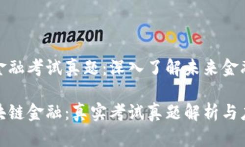 区块链金融考试真题：深入了解未来金融的关键

掌握区块链金融：真实考试真题解析与应用价值