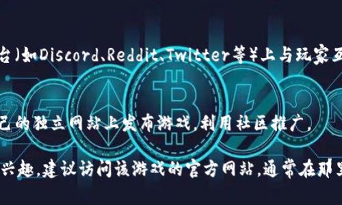 区块链游戏通常可以在多种平台上发布，以下是一些主要的发布渠道和平台：

1. **区块链游戏平台**: 许多区块链游戏选择在专门的游戏平台发布，如： 
   - **Dapper Labs**: 旗下有热门游戏《CryptoKitties》。
   - **Enjin**: 提供区块链游戏的开发和发布平台。
   - **Immutable X**: 专注于以太坊的无费用和快速交易。
  
2. **市场和交易平台**:
   - **OpenSea**: 作为最大的NFT市场，很多区块链游戏在这里销售其数字物品和角色。
   - **Rarible**: 一个去中心化的NFT市场，游戏开发者可以在这里发布游戏相关的资产。

3. **应用商店**:
   - 部分区块链游戏也可通过主流应用商店发布，虽然这取决于各个商店对区块链游戏的政策。
   
4. **社交媒体和社区平台**:
   - 游戏开发者通常会在社交平台（如Discord、Reddit、Twitter等）上与玩家互动，并发布游戏的最新消息和更新。

5. **独立网站**:
   - 一些开发者可能会选择在自己的独立网站上发布游戏，利用社区推广。

如果你对某个具体的区块链游戏感兴趣，建议访问该游戏的官方网站，通常在那里可以找到最新的发布和下载信息。