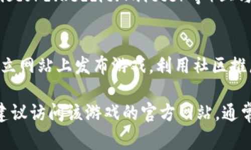 区块链游戏通常可以在多种平台上发布，以下是一些主要的发布渠道和平台：

1. **区块链游戏平台**: 许多区块链游戏选择在专门的游戏平台发布，如： 
   - **Dapper Labs**: 旗下有热门游戏《CryptoKitties》。
   - **Enjin**: 提供区块链游戏的开发和发布平台。
   - **Immutable X**: 专注于以太坊的无费用和快速交易。
  
2. **市场和交易平台**:
   - **OpenSea**: 作为最大的NFT市场，很多区块链游戏在这里销售其数字物品和角色。
   - **Rarible**: 一个去中心化的NFT市场，游戏开发者可以在这里发布游戏相关的资产。

3. **应用商店**:
   - 部分区块链游戏也可通过主流应用商店发布，虽然这取决于各个商店对区块链游戏的政策。
   
4. **社交媒体和社区平台**:
   - 游戏开发者通常会在社交平台（如Discord、Reddit、Twitter等）上与玩家互动，并发布游戏的最新消息和更新。

5. **独立网站**:
   - 一些开发者可能会选择在自己的独立网站上发布游戏，利用社区推广。

如果你对某个具体的区块链游戏感兴趣，建议访问该游戏的官方网站，通常在那里可以找到最新的发布和下载信息。