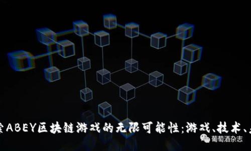 探索ABEY区块链游戏的无限可能性：游戏、技术、未来