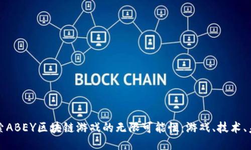探索ABEY区块链游戏的无限可能性：游戏、技术、未来