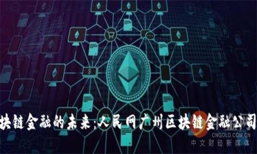 探索区块链金融的未来：人民网广州区块链金融公司的崛起