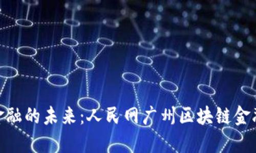 探索区块链金融的未来：人民网广州区块链金融公司的崛起